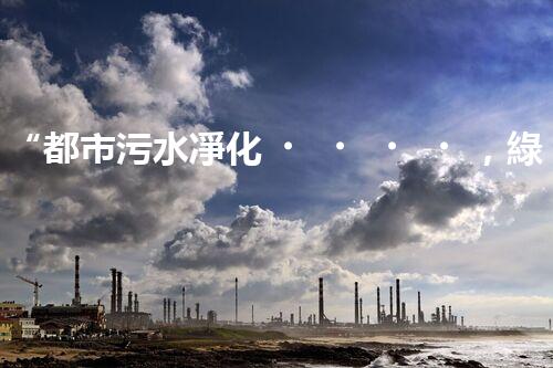 “都市污水凈化，綠色生活新篇章——都市污水處理技術(shù)革新”